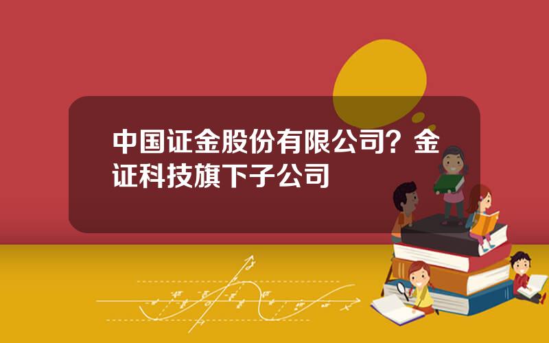 中国证金股份有限公司？金证科技旗下子公司