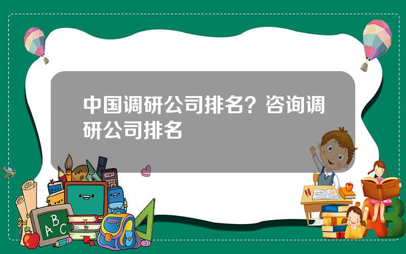 中国调研公司排名？咨询调研公司排名