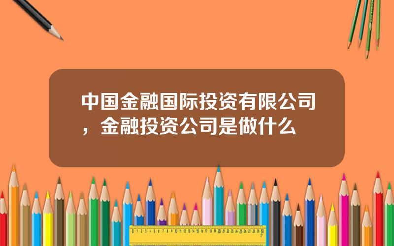 中国金融国际投资有限公司，金融投资公司是做什么