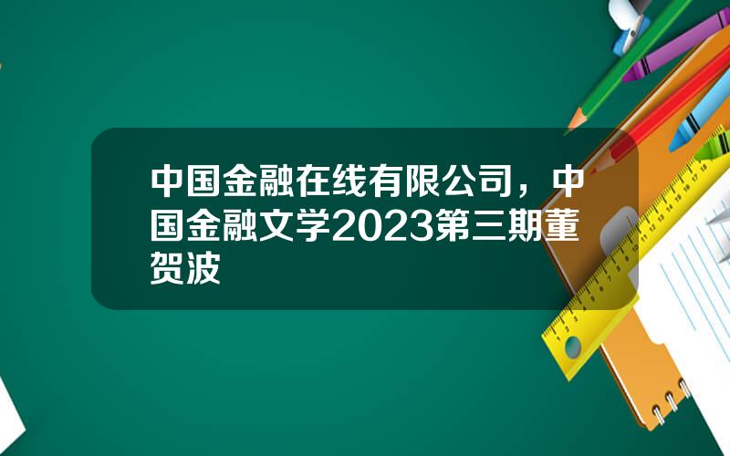 中国金融在线有限公司，中国金融文学2023第三期董贺波