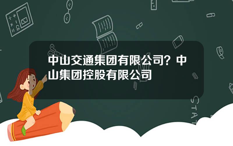 中山交通集团有限公司？中山集团控股有限公司