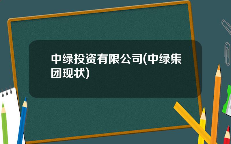 中绿投资有限公司(中绿集团现状)