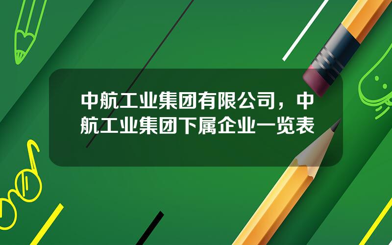 中航工业集团有限公司，中航工业集团下属企业一览表