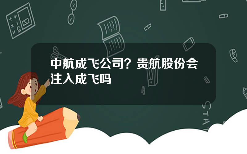 中航成飞公司？贵航股份会注入成飞吗