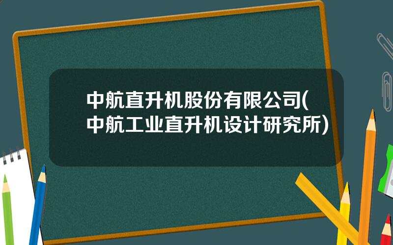 中航直升机股份有限公司(中航工业直升机设计研究所)