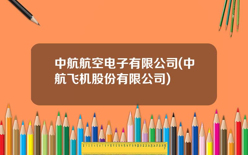 中航航空电子有限公司(中航飞机股份有限公司)