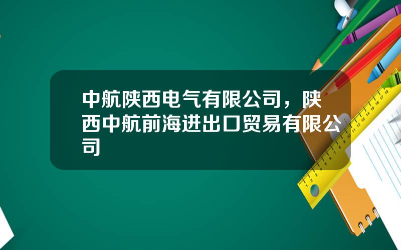 中航陕西电气有限公司，陕西中航前海进出口贸易有限公司