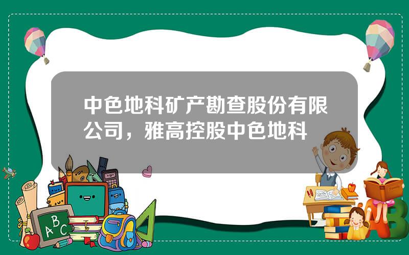 中色地科矿产勘查股份有限公司，雅高控股中色地科