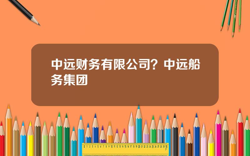 中远财务有限公司？中远船务集团