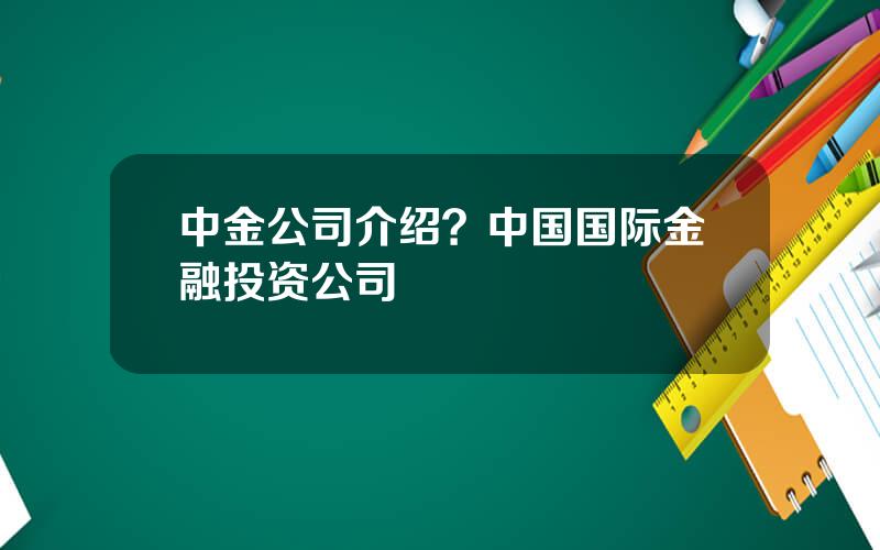 中金公司介绍？中国国际金融投资公司