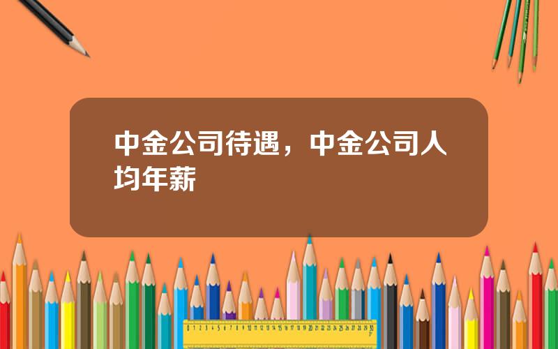 中金公司待遇，中金公司人均年薪