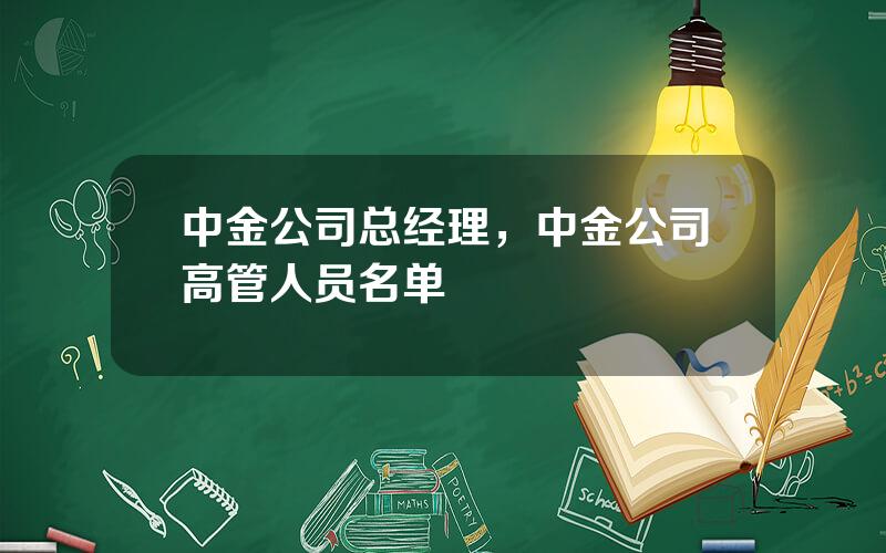 中金公司总经理，中金公司高管人员名单