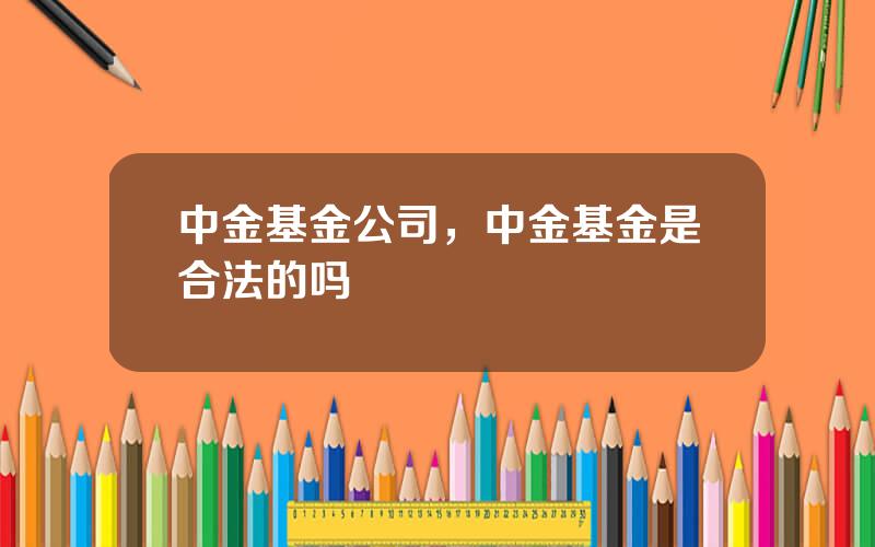 中金基金公司，中金基金是合法的吗