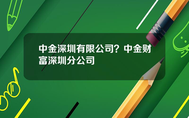 中金深圳有限公司？中金财富深圳分公司