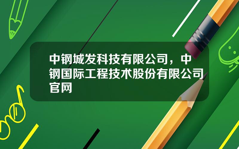 中钢城发科技有限公司，中钢国际工程技术股份有限公司官网