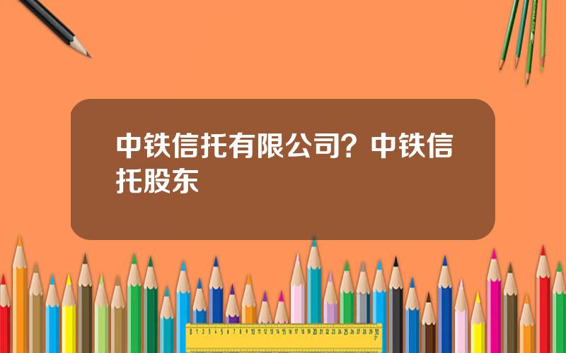 中铁信托有限公司？中铁信托股东