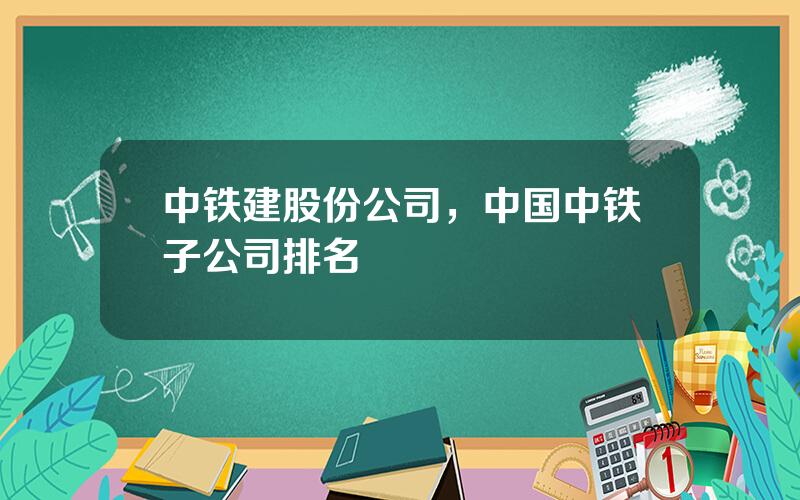 中铁建股份公司，中国中铁子公司排名