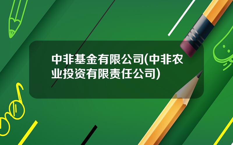 中非基金有限公司(中非农业投资有限责任公司)