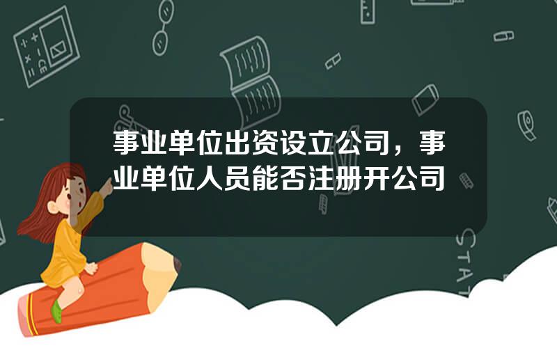 事业单位出资设立公司，事业单位人员能否注册开公司