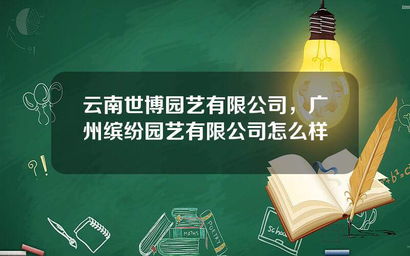 云南世博园艺有限公司，广州缤纷园艺有限公司怎么样