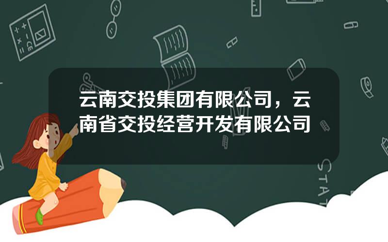 云南交投集团有限公司，云南省交投经营开发有限公司