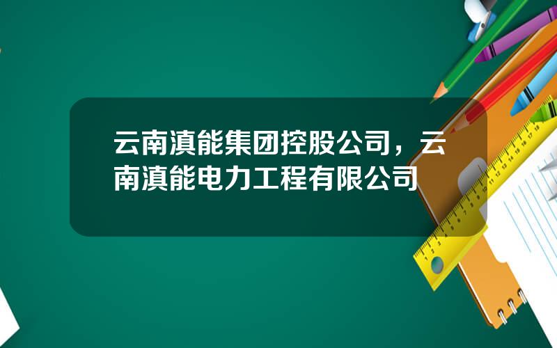 云南滇能集团控股公司，云南滇能电力工程有限公司