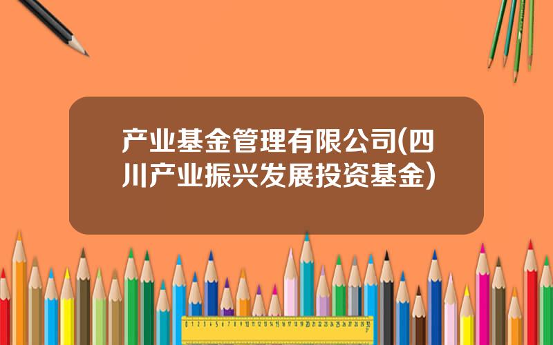 产业基金管理有限公司(四川产业振兴发展投资基金)