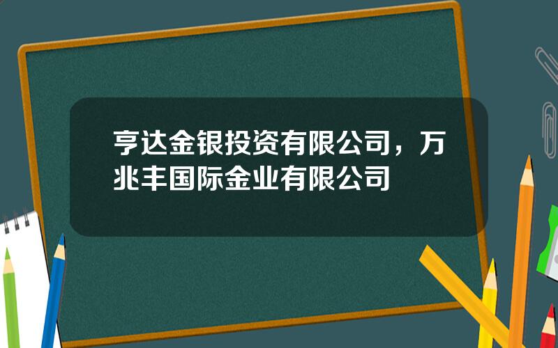 亨达金银投资有限公司，万兆丰国际金业有限公司