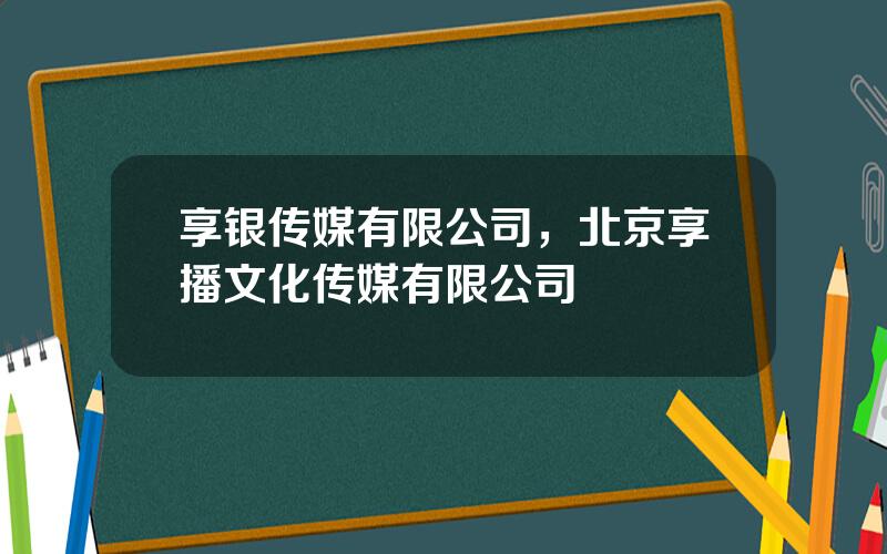 享银传媒有限公司，北京享播文化传媒有限公司