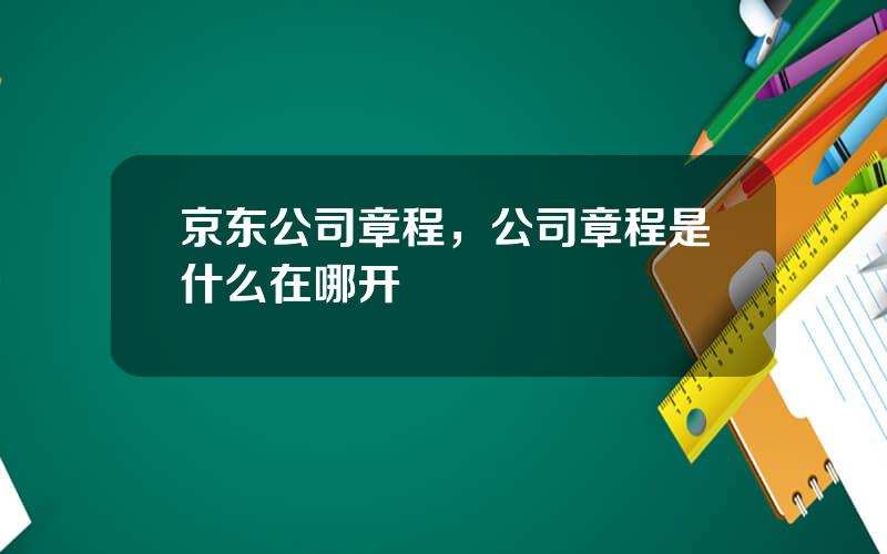 京东公司章程，公司章程是什么在哪开