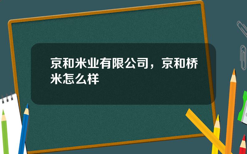 京和米业有限公司，京和桥米怎么样