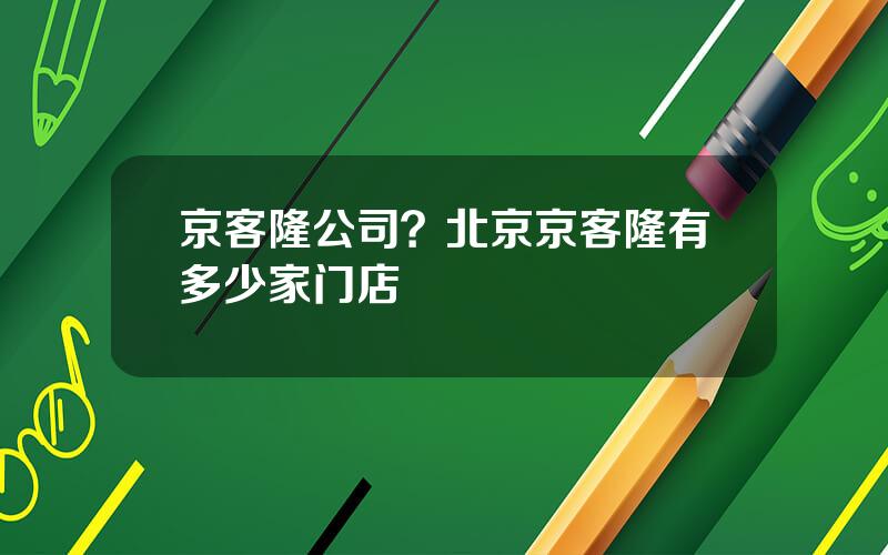 京客隆公司？北京京客隆有多少家门店