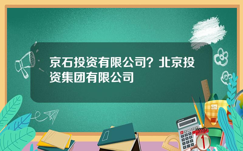 京石投资有限公司？北京投资集团有限公司