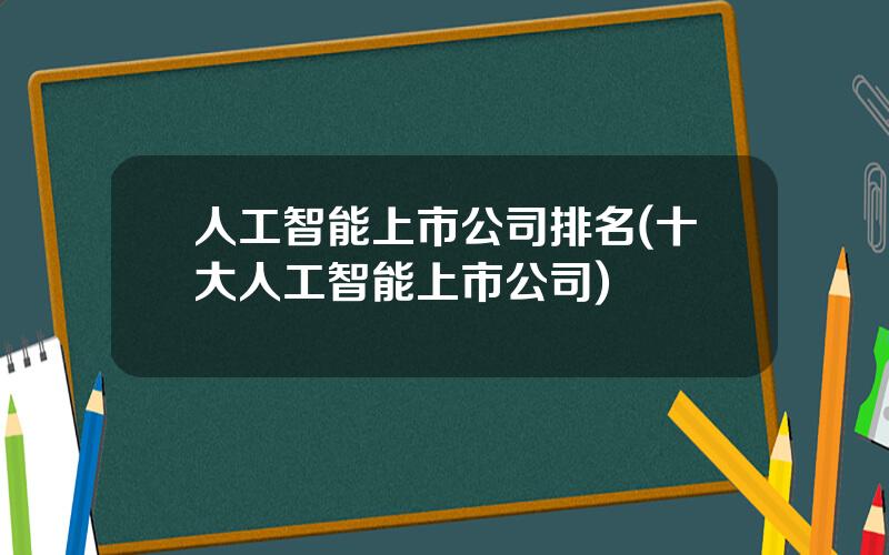 人工智能上市公司排名(十大人工智能上市公司)