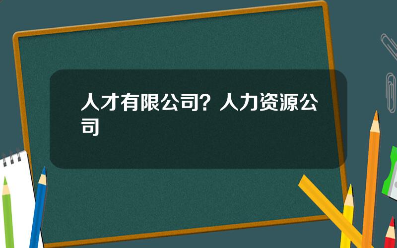 人才有限公司？人力资源公司