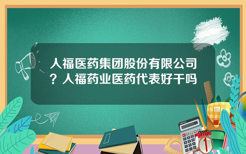 人福医药集团股份有限公司？人福药业医药代表好干吗