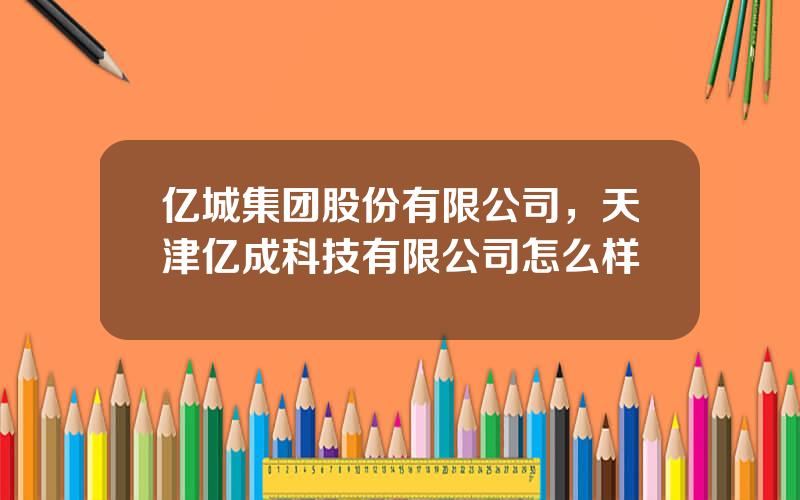 亿城集团股份有限公司，天津亿成科技有限公司怎么样