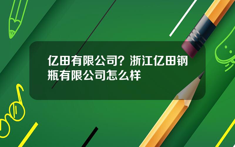 亿田有限公司？浙江亿田钢瓶有限公司怎么样