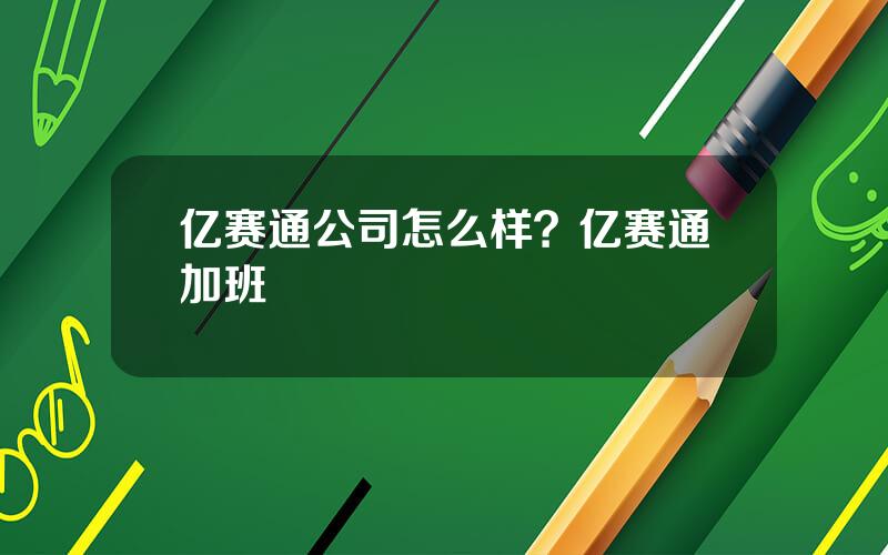 亿赛通公司怎么样？亿赛通加班