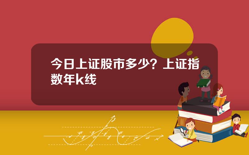 今日上证股市多少？上证指数年k线