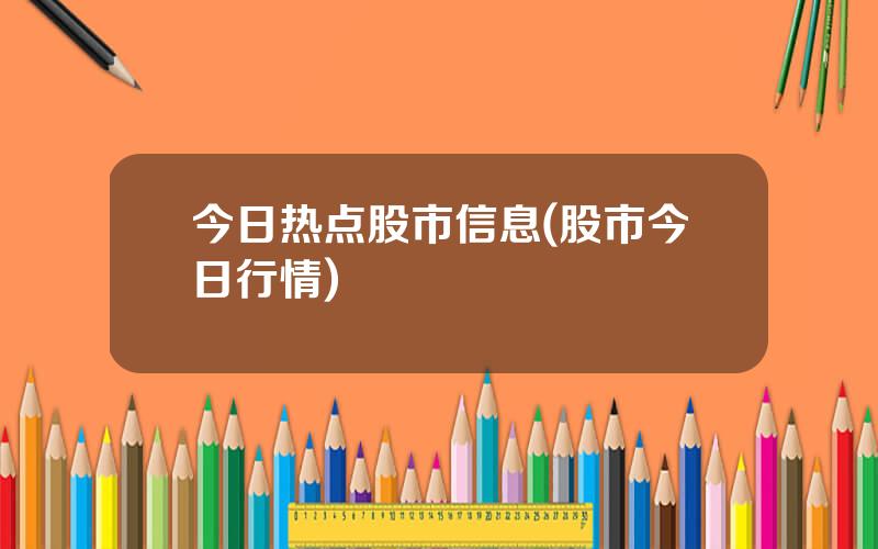 今日热点股市信息(股市今日行情)