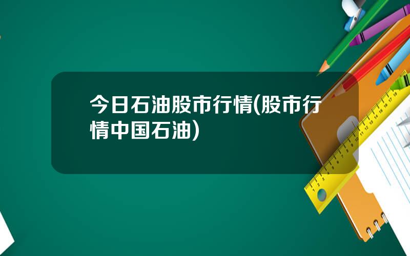 今日石油股市行情(股市行情中国石油)