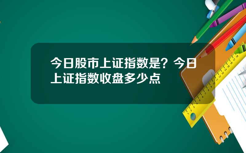 今日股市上证指数是？今日上证指数收盘多少点