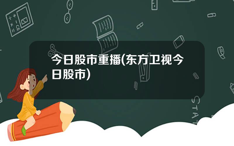 今日股市重播(东方卫视今日股市)