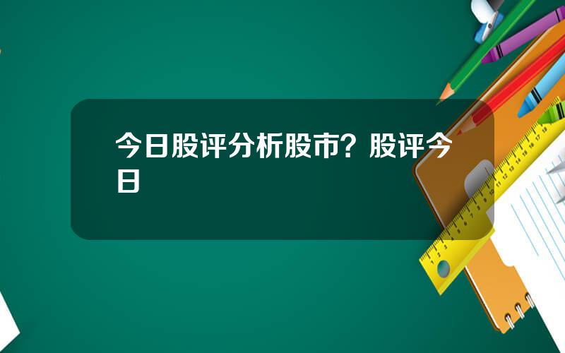 今日股评分析股市？股评今日