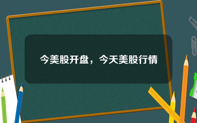 今美股开盘，今天美股行情