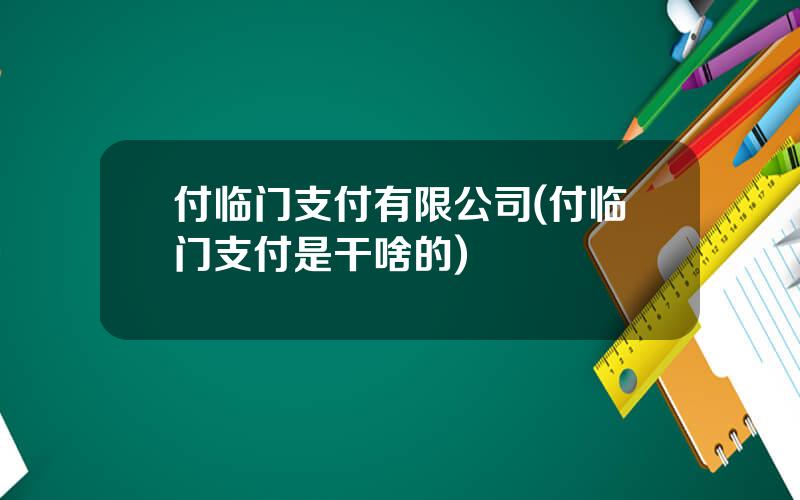 付临门支付有限公司(付临门支付是干啥的)