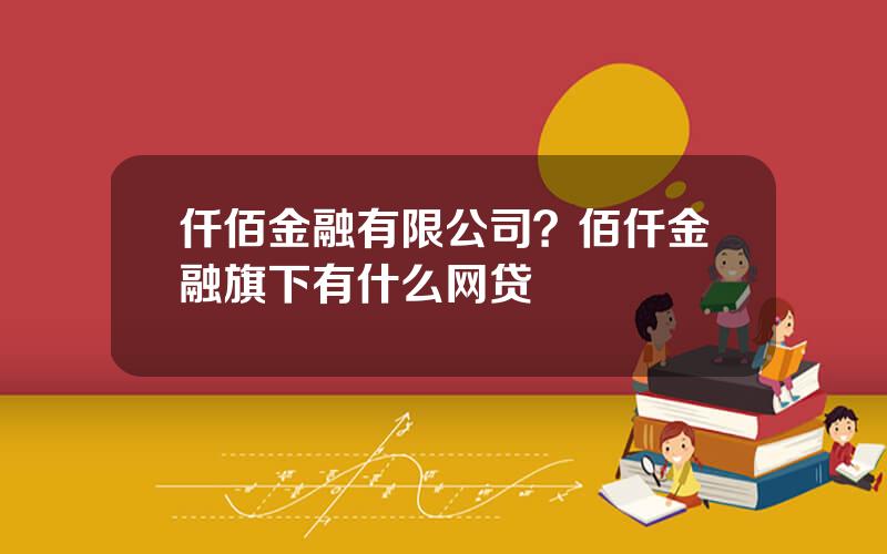 仟佰金融有限公司？佰仟金融旗下有什么网贷