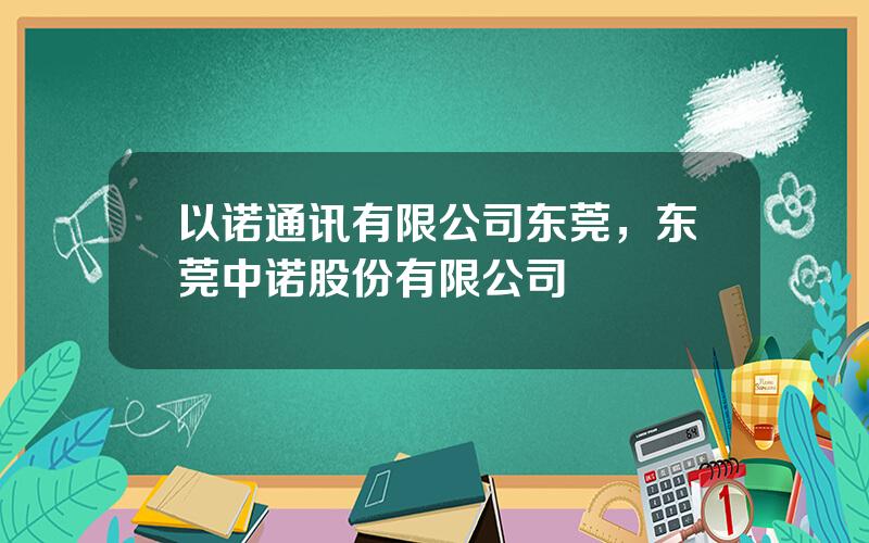 以诺通讯有限公司东莞，东莞中诺股份有限公司