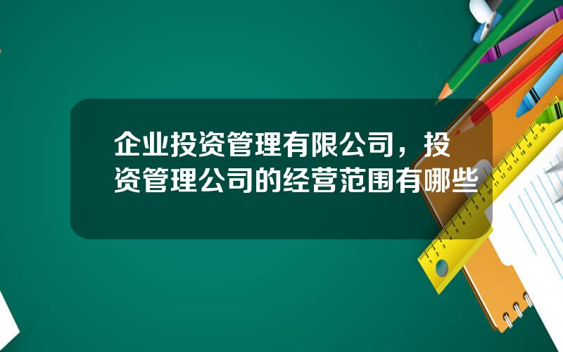 企业投资管理有限公司，投资管理公司的经营范围有哪些